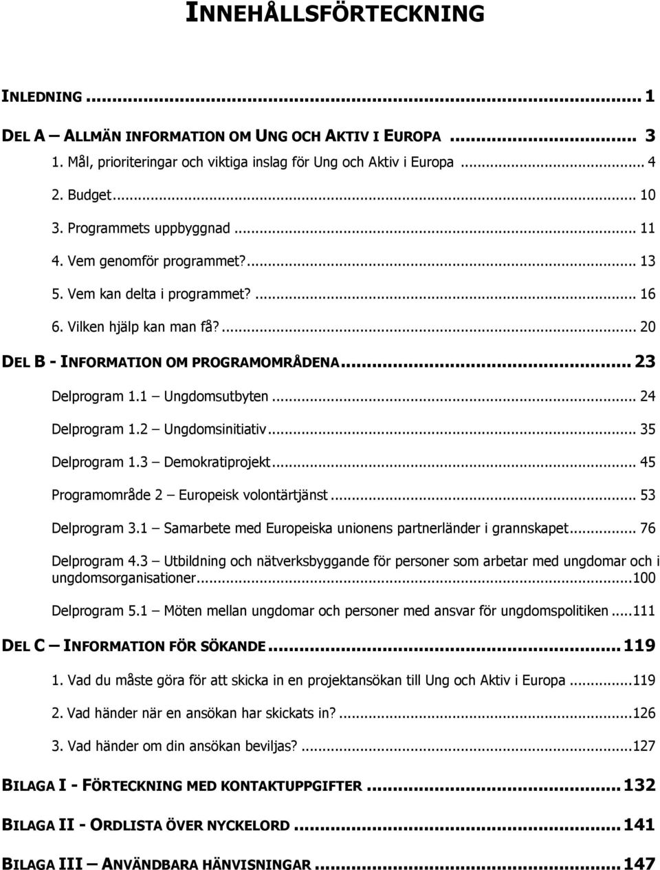 1 Ungdomsutbyten... 24 Delprogram 1.2 Ungdomsinitiativ... 35 Delprogram 1.3 Demokratiprojekt... 45 Programområde 2 Europeisk volontärtjänst... 53 Delprogram 3.