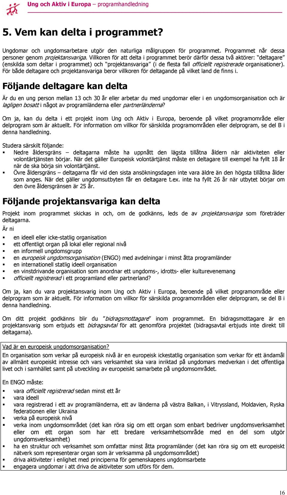 Villkoren för att delta i programmet berör därför dessa två aktörer: deltagare (enskilda som deltar i programmet) och projektansvariga (i de flesta fall officiellt registrerade organisationer).