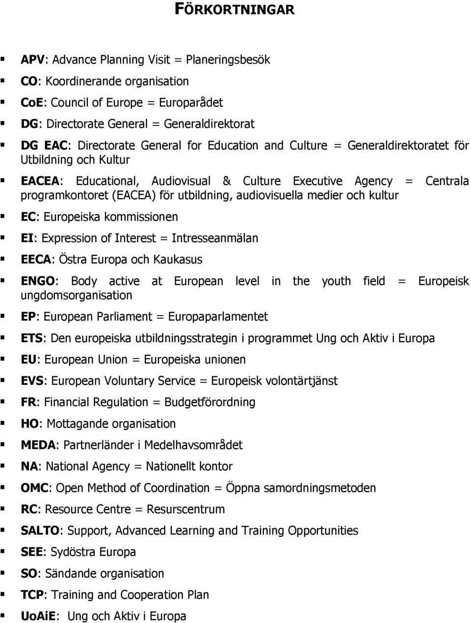 medier och kultur EC: Europeiska kommissionen EI: Expression of Interest = Intresseanmälan EECA: Östra Europa och Kaukasus ENGO: Body active at European level in the youth field = Europeisk