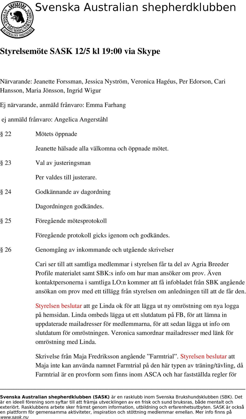 24 Godkännande av dagordning Dagordningen godkändes. 25 Föregående mötesprotokoll Föregående protokoll gicks igenom och godkändes.