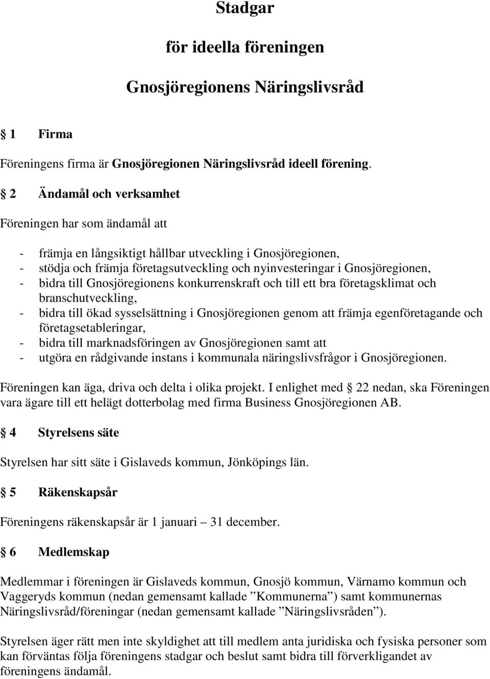 bidra till Gnosjöregionens konkurrenskraft och till ett bra företagsklimat och branschutveckling, - bidra till ökad sysselsättning i Gnosjöregionen genom att främja egenföretagande och