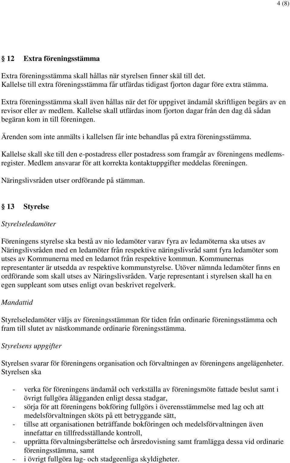 Kallelse skall utfärdas inom fjorton dagar från den dag då sådan begäran kom in till föreningen. Ärenden som inte anmälts i kallelsen får inte behandlas på extra föreningsstämma.