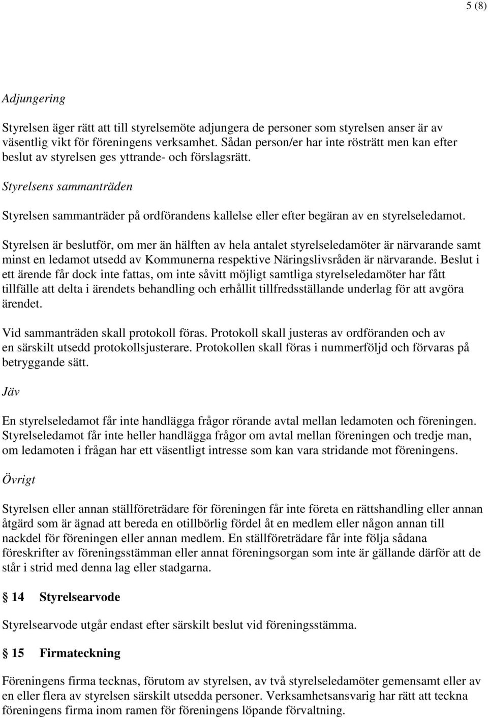 Styrelsens sammanträden Styrelsen sammanträder på ordförandens kallelse eller efter begäran av en styrelseledamot.