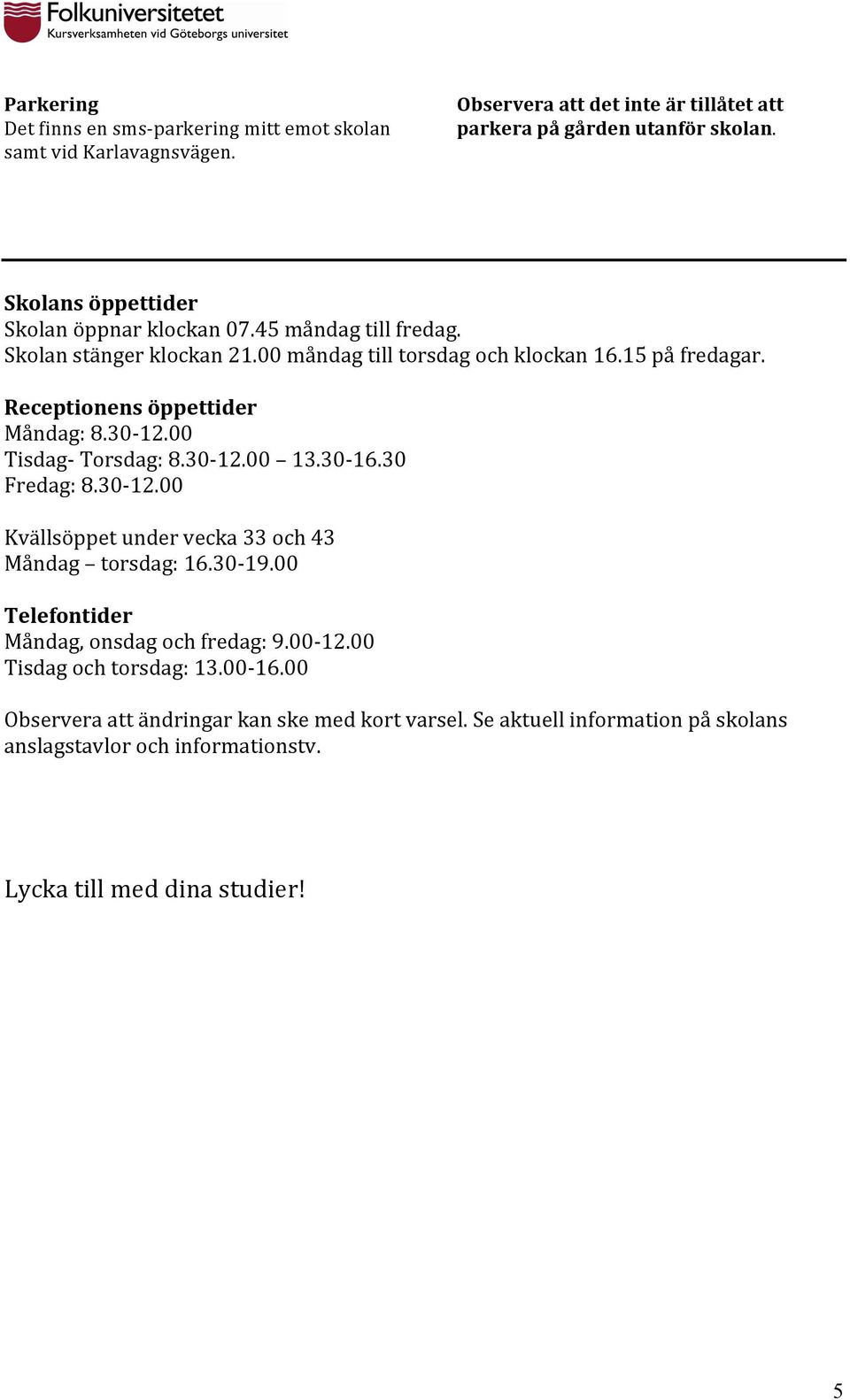 Receptionens öppettider Måndag: 8.30-12.00 Tisdag- Torsdag: 8.30-12.00 13.30-16.30 Fredag: 8.30-12.00 Kvällsöppet under vecka 33 och 43 Måndag torsdag: 16.30-19.