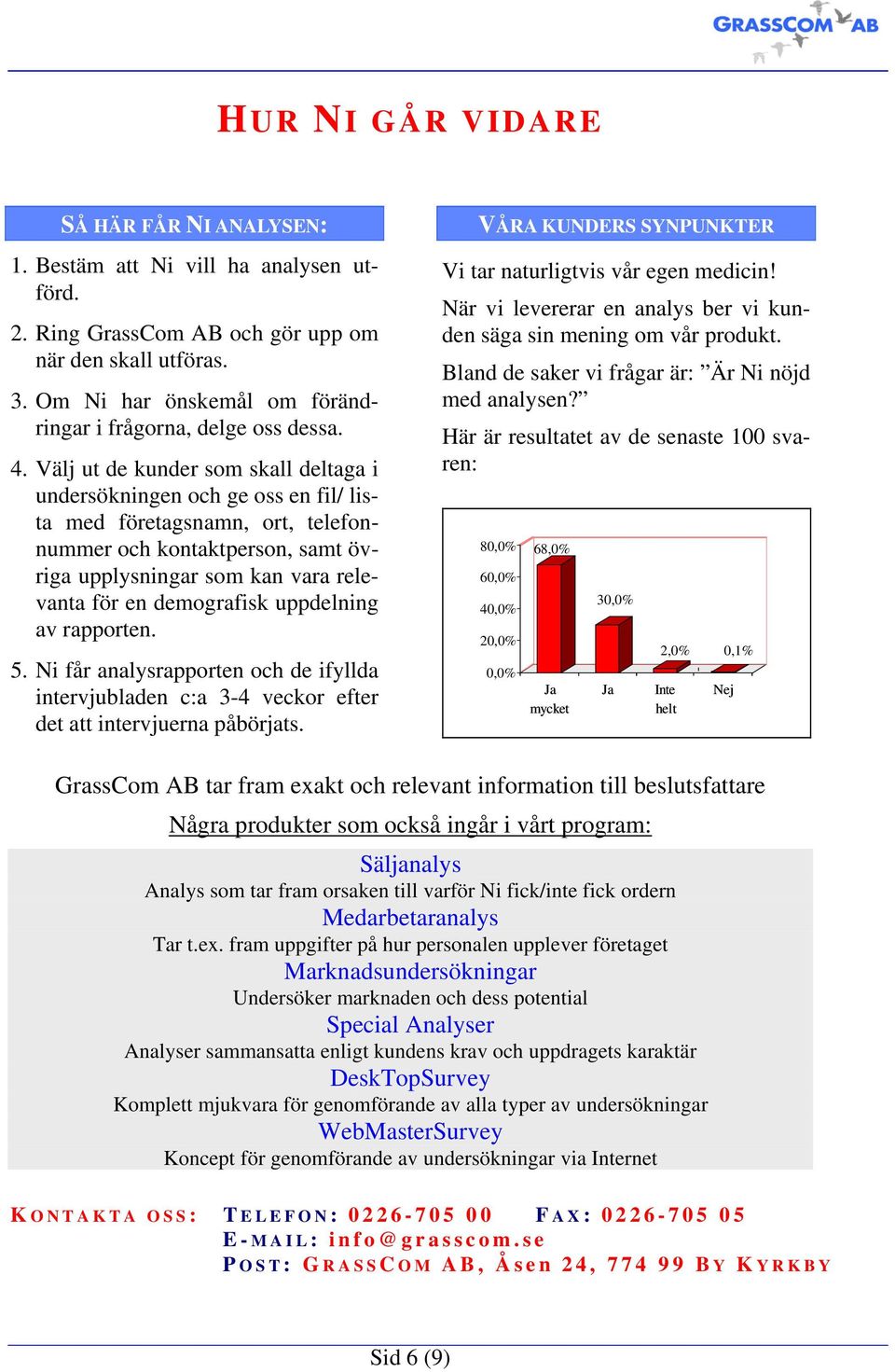 Välj ut de kunder som skall deltaga i undersökningen och ge oss en fil/ lista med företagsnamn, ort, telefonnummer och kontaktperson, samt övriga upplysningar som kan vara relevanta för en