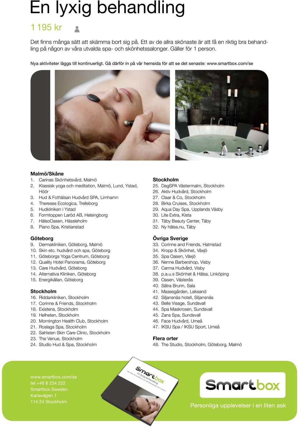 Hudkliniken i Ystad 6. Formtoppen Laröd AB, Helsingborg 7. HälsoOasen, Hässleholm 8. Piano Spa, Kristianstad Göteborg 9. Dermakliniken, Göteborg, Malmö 10. Skin etc. hudvård och spa, Göteborg 11.
