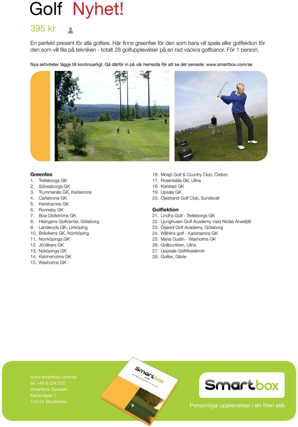 Sölvesborgs GK 3. Trummenäs GK, Karlskrona 4. Carlskrona GK 5. Karlshamns GK 6. Ronneby GK 7. Boa Olofströms GK 8. Hisingens Golfcenter, Göteborg 9. Landeryds GK, Linköping 10.