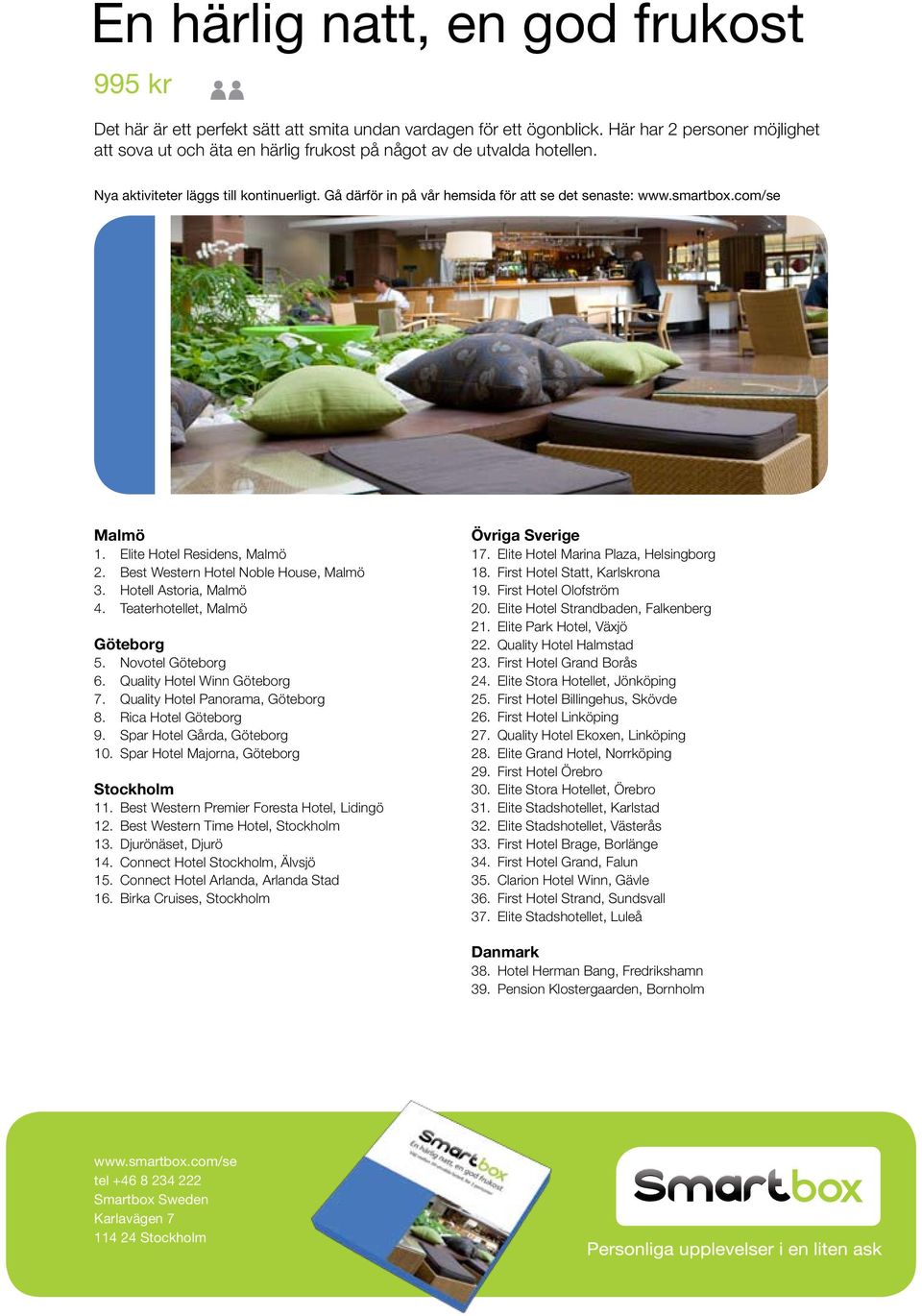 Hotell Astoria, Malmö 4. Teaterhotellet, Malmö Göteborg 5. Novotel Göteborg 6. Quality Hotel Winn Göteborg 7. Quality Hotel Panorama, Göteborg 8. Rica Hotel Göteborg 9. Spar Hotel Gårda, Göteborg 10.