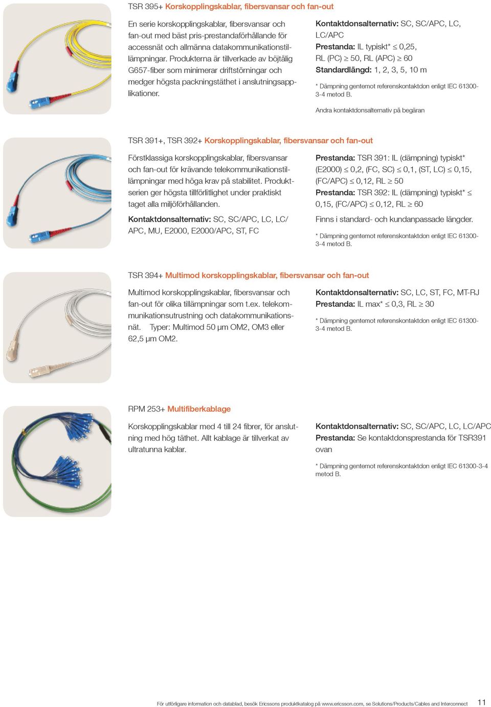 Kontaktdonsalternativ: SC, SC/APC, LC, LC/APC Prestanda: IL typiskt* 0,25, RL (PC) 50, RL (APC) 60 Standardlängd: 1, 2, 3, 5, 10 m * Dämpning gentemot referenskontaktdon enligt IEC 61300-3-4 metod B.