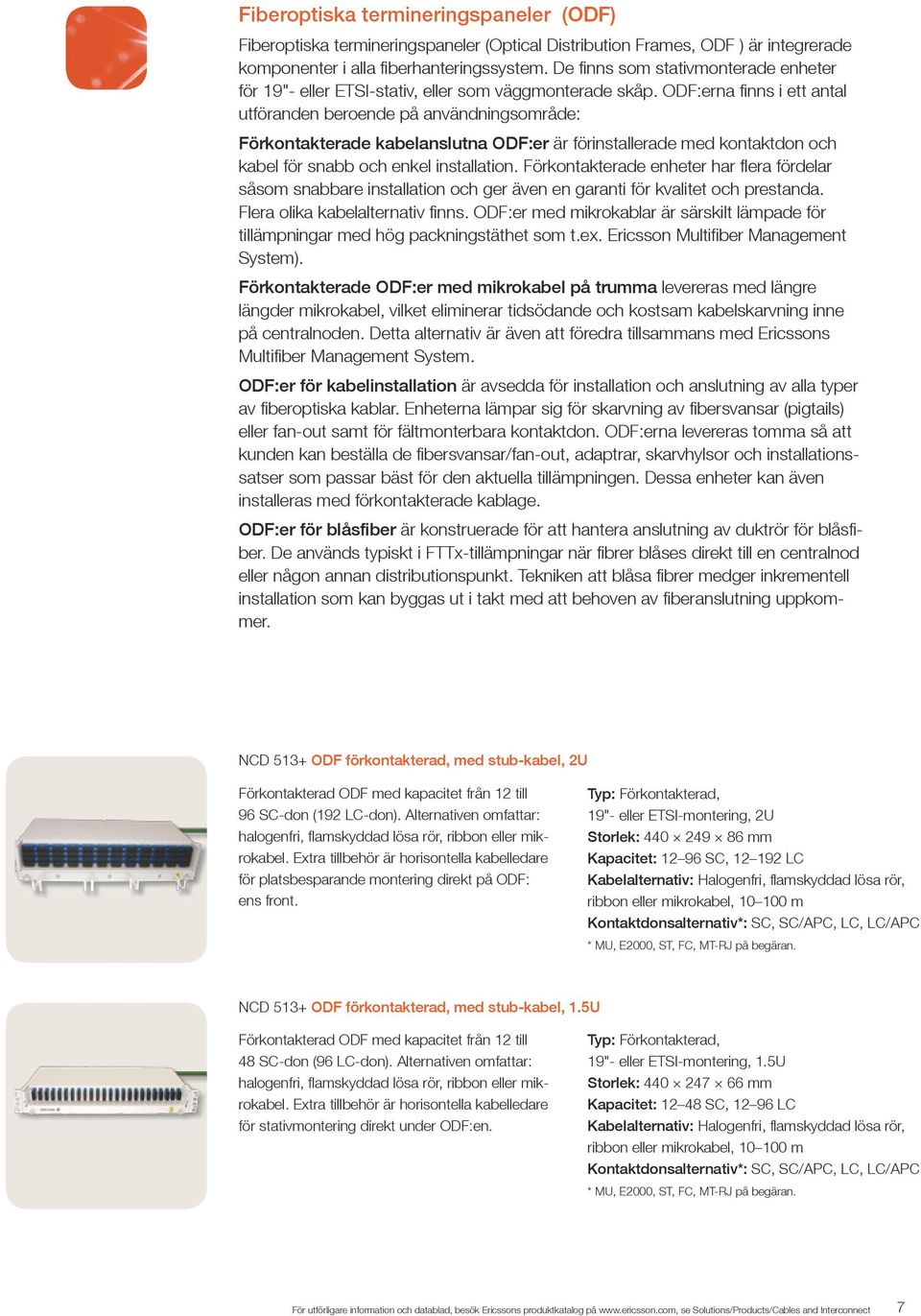 ODF:erna finns i ett antal utföranden beroende på användnings område: Förkontakterade kabelanslutna ODF:er är förinstallerade med kontaktdon och kabel för snabb och enkel installation.