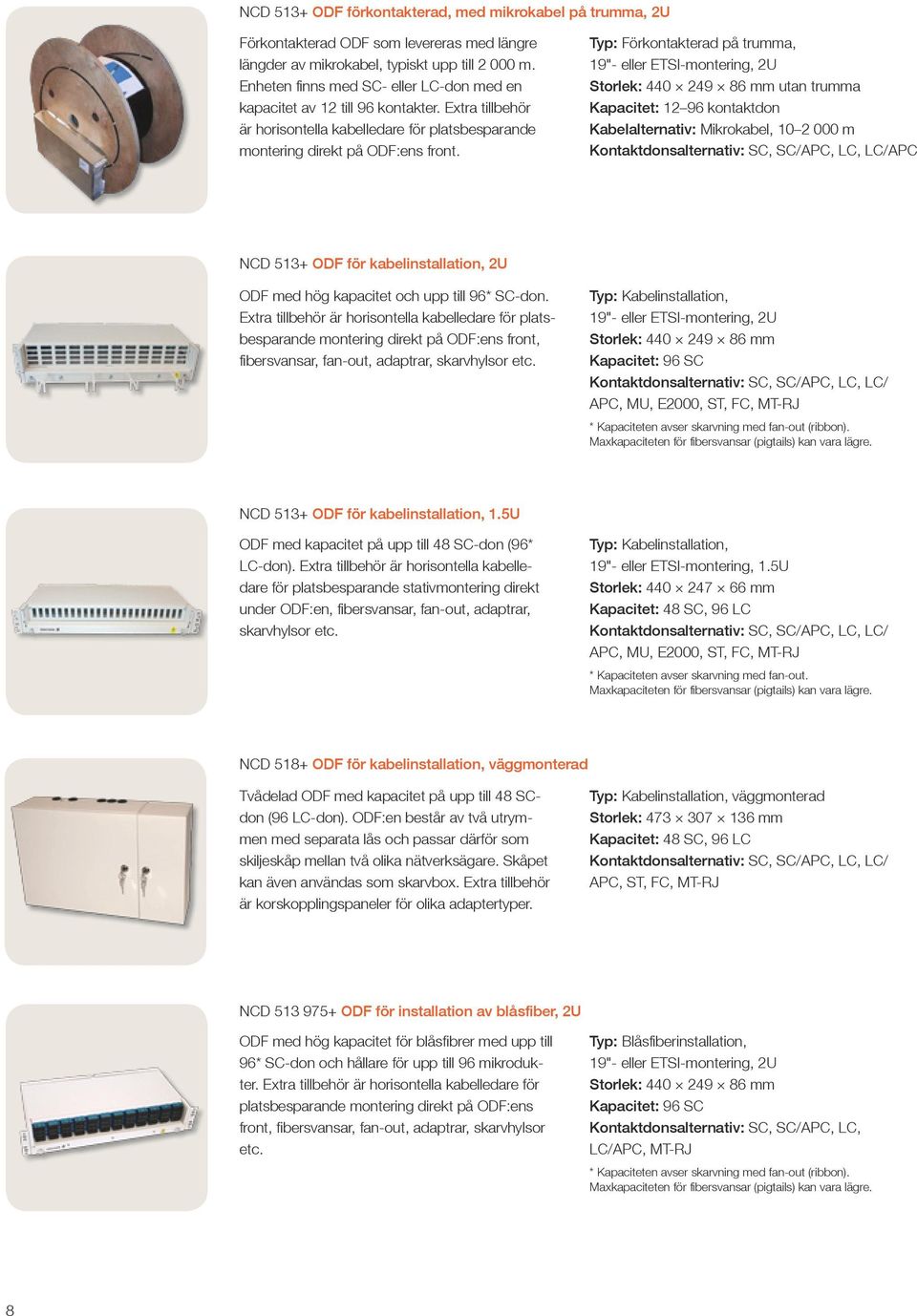Typ: Förkontakterad på trumma, 19"- eller ETSI-montering, 2U Storlek: 440 249 86 mm utan trumma Kapacitet: 12 96 kontaktdon Kabelalternativ: Mikrokabel, 10 2 000 m Kontaktdonsalternativ: SC, SC/APC,