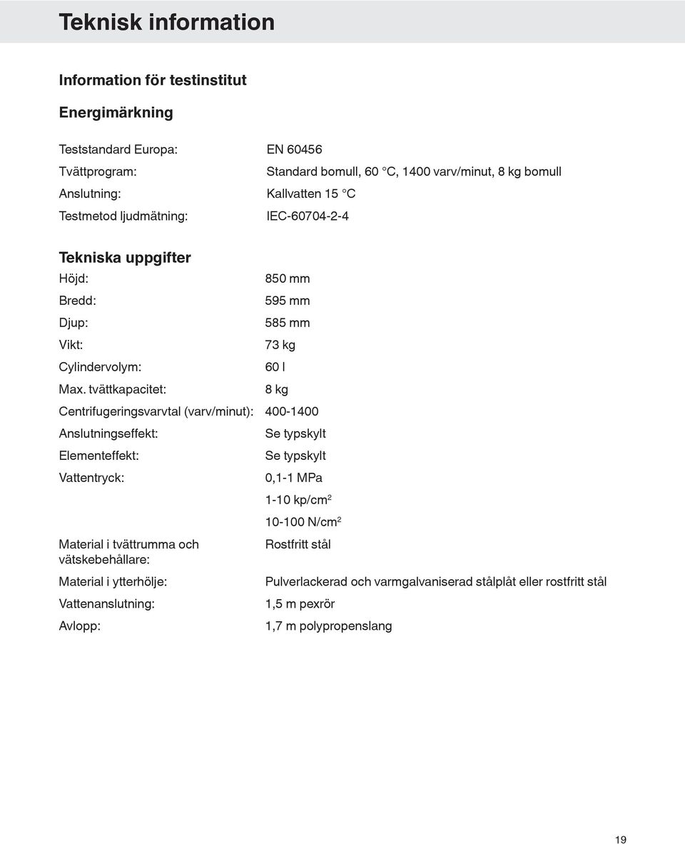 tvättkapacitet: 8 kg Centrifugeringsvarvtal (varv/minut): 400-1400 Anslutningseffekt: Se typskylt Elementeffekt: Se typskylt Vattentryck: 0,1-1 MPa 1-10 kp/cm 2 Material i