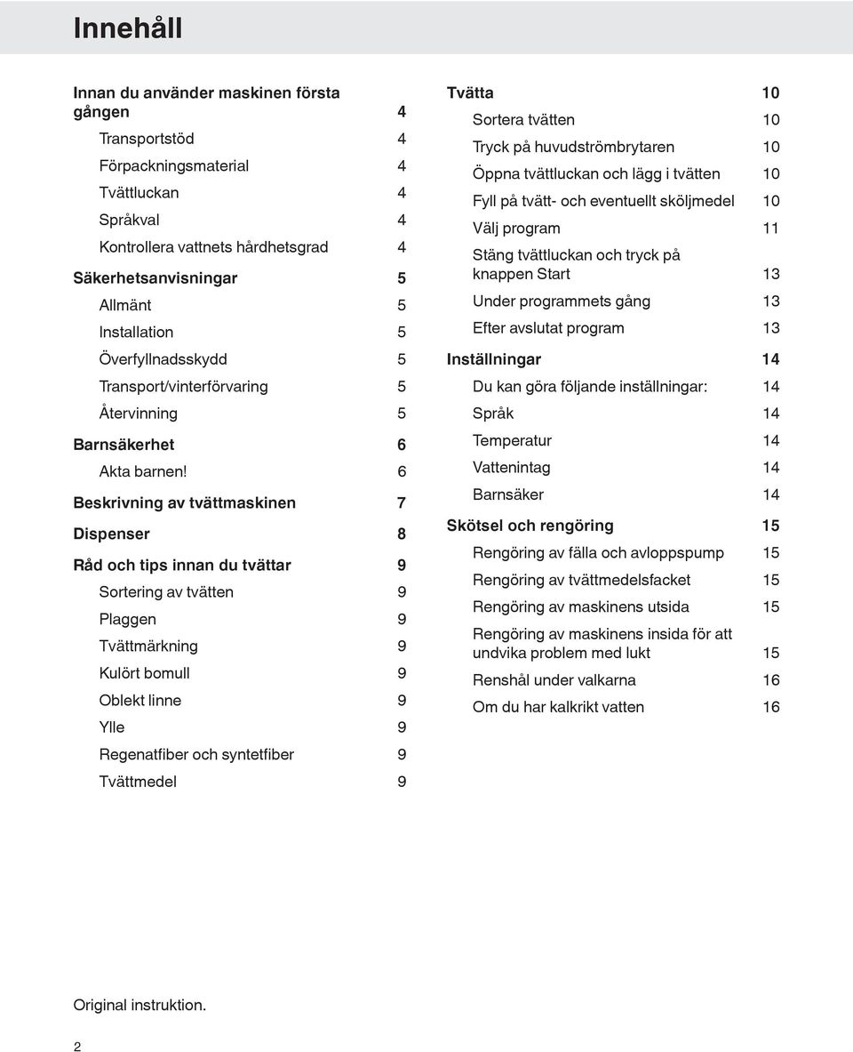 6 Beskrivning av tvättmaskinen 7 Dispenser 8 Råd och tips innan du tvättar 9 Sortering av tvätten 9 Plaggen 9 Tvättmärkning 9 Kulört bomull 9 Oblekt linne 9 Ylle 9 Regenatfiber och syntetfiber 9