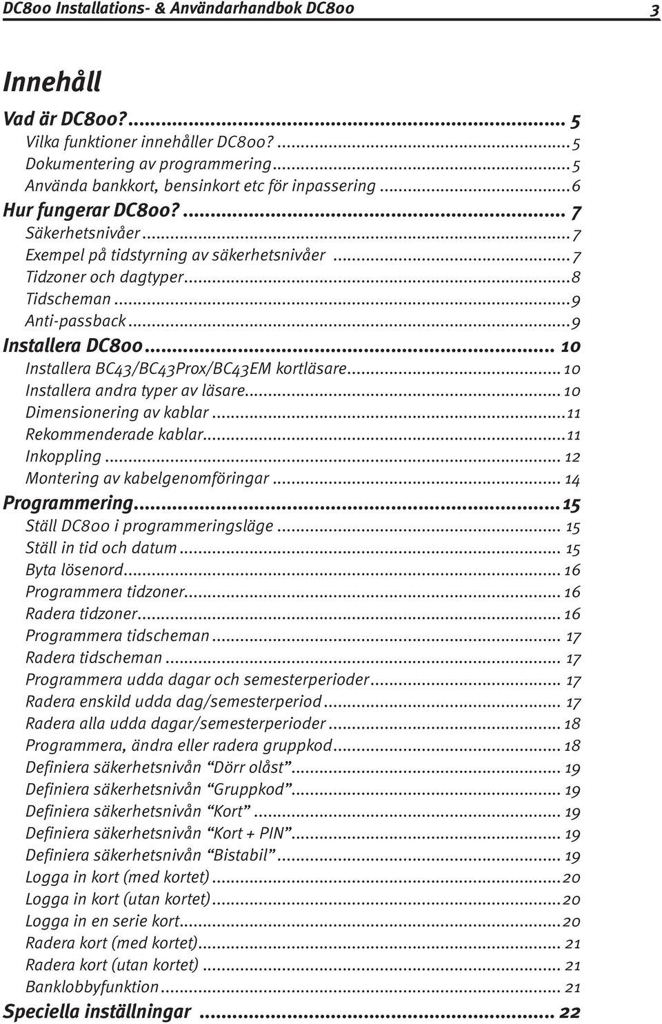 .. 10 Installera BC43/BC43Prox/BC43EM kortläsare... 10 Installera andra typer av läsare... 10 Dimensionering av kablar...11 Rekommenderade kablar...11 Inkoppling... 12 Montering av kabelgenomföringar.