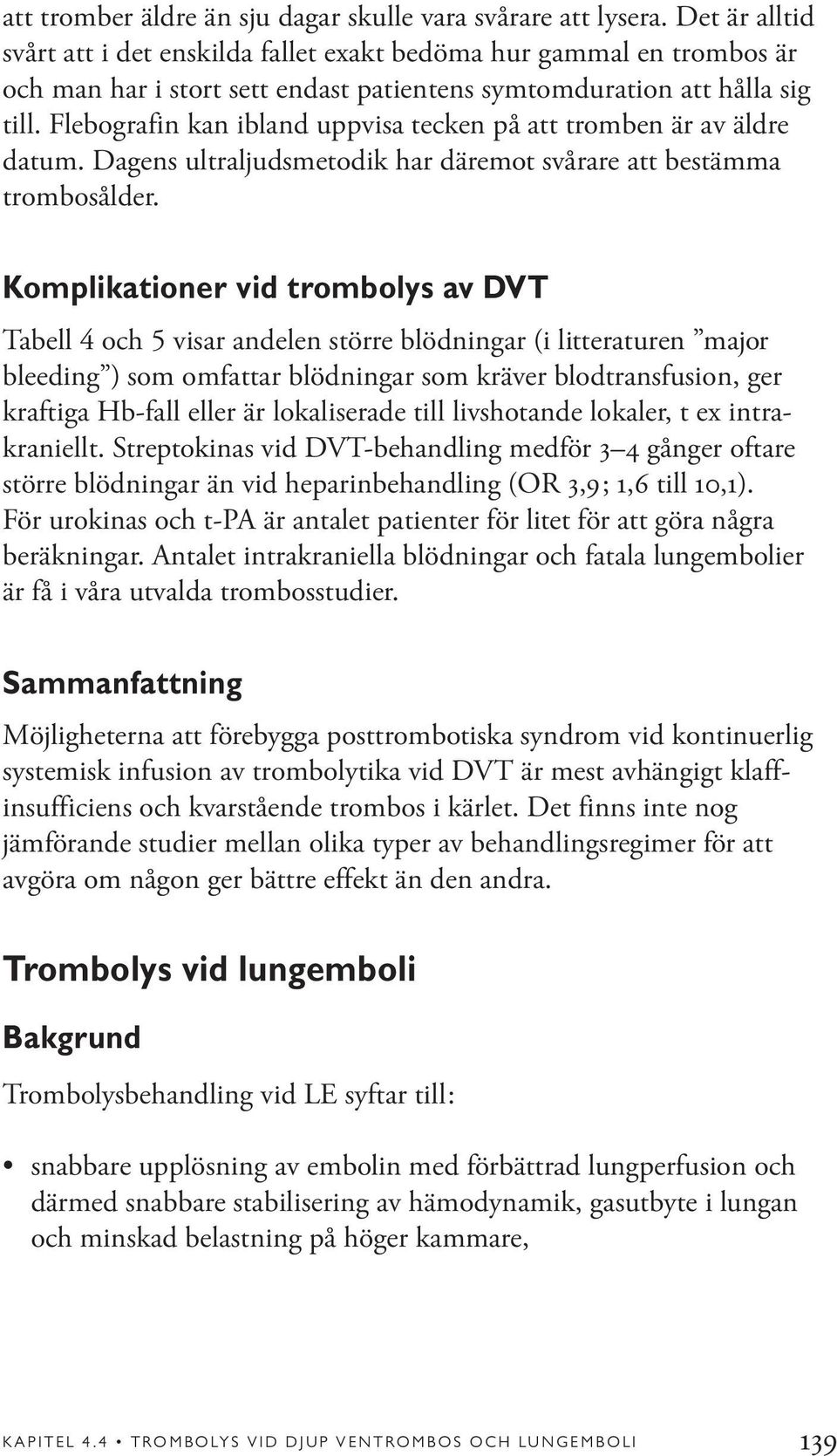 Flebografin kan ibland uppvisa tecken på att tromben är av äldre datum. Dagens ultraljudsmetodik har däremot svårare att bestämma trombosålder.