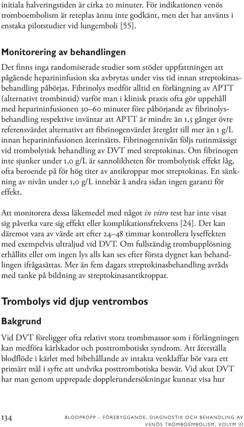 Fibrinolys medför alltid en förlängning av APTT (alternativt trombintid) varför man i klinisk praxis ofta gör uppehåll med heparininfusionen 30 60 minuter före påbörjande av fibrinolysbehandling