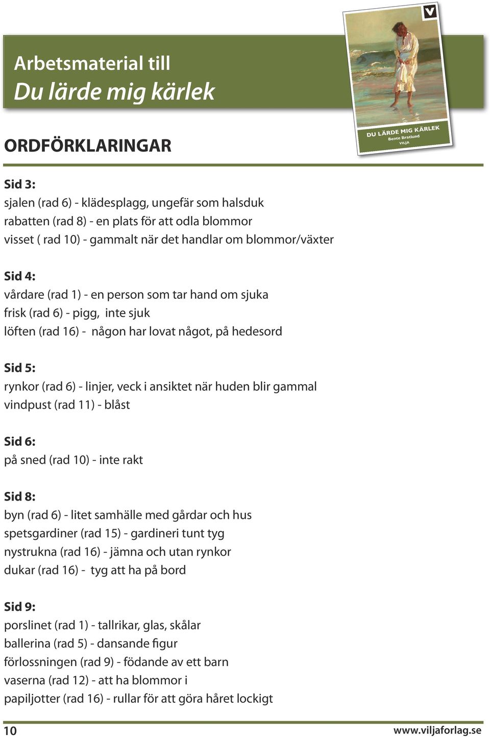 vindpust (rad 11) - blåst Sid 6: på sned (rad 10) - inte rakt Sid 8: byn (rad 6) - litet samhälle med gårdar och hus spetsgardiner (rad 15) - gardineri tunt tyg nystrukna (rad 16) - jämna och utan