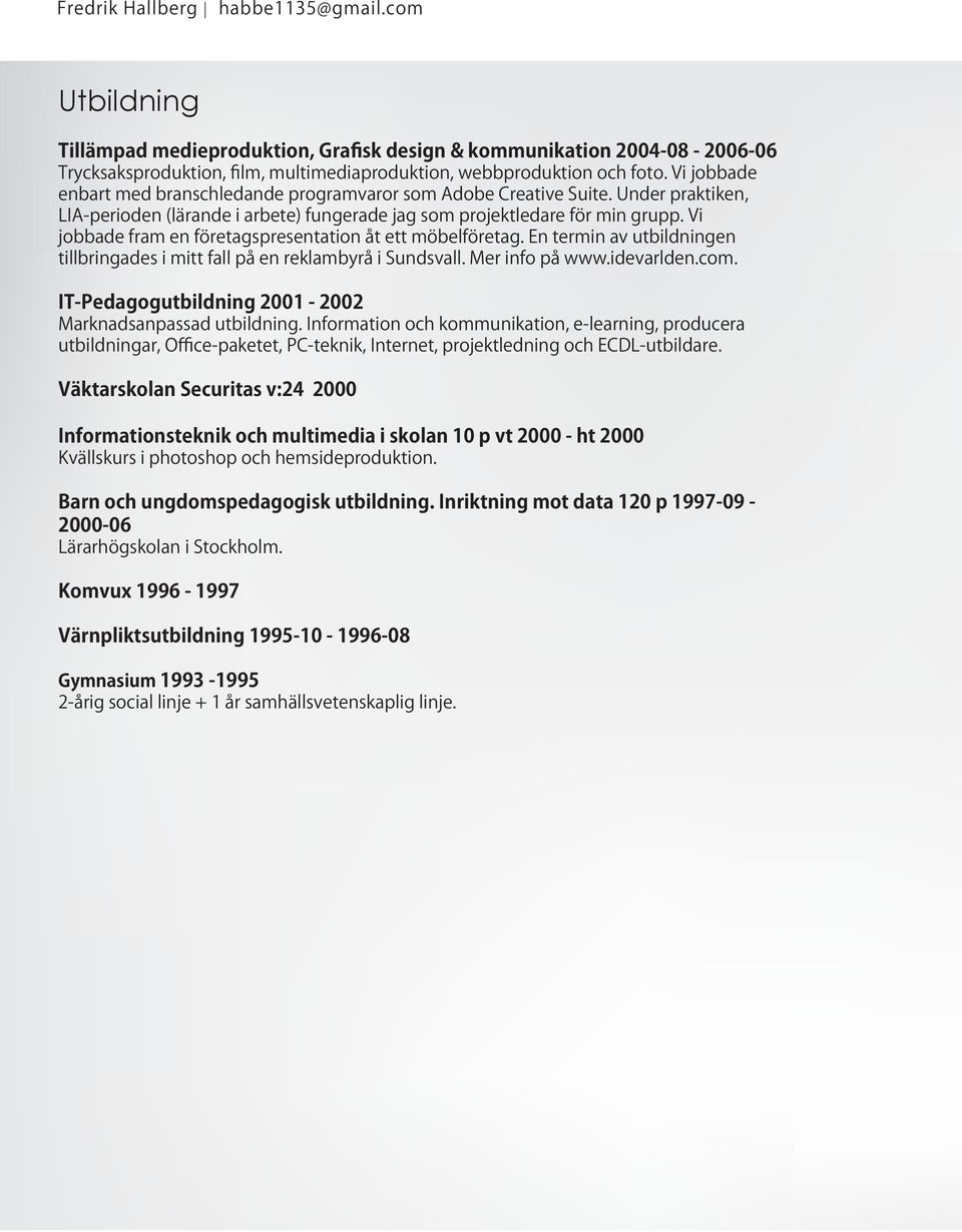 Vi jobbade fram en företagspresentation åt ett möbelföretag. En termin av utbildningen tillbringades i mitt fall på en reklambyrå i Sundsvall. Mer info på www.idevarlden.com.