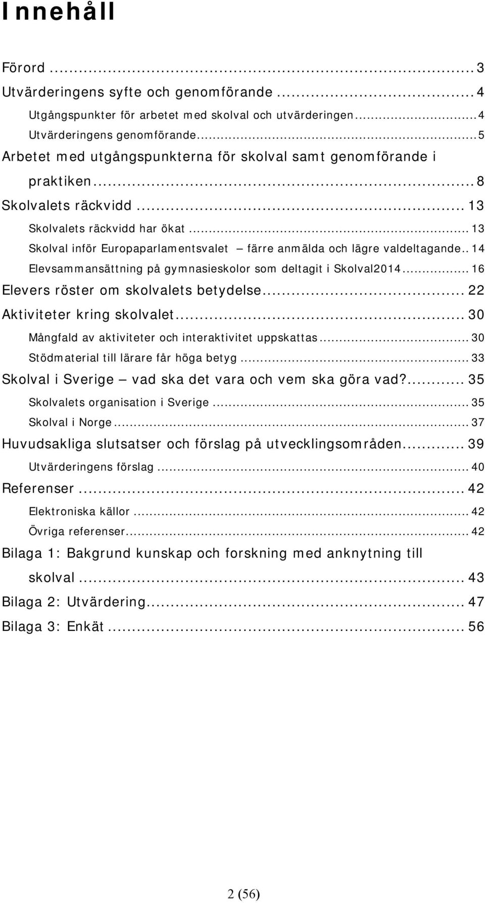 .. 13 Skolval inför Europaparlamentsvalet färre anmälda och lägre valdeltagande.. 14 Elevsammansättning på gymnasieskolor som deltagit i Skolval2014... 16 Elevers röster om skolvalets betydelse.