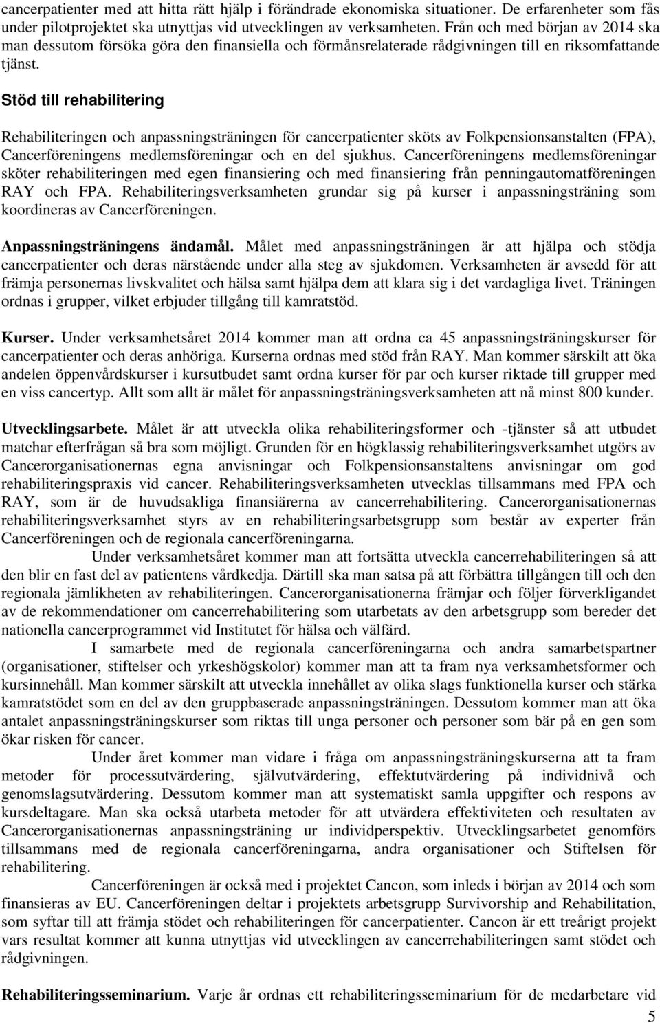 Stöd till rehabilitering Rehabiliteringen och anpassningsträningen för cancerpatienter sköts av Folkpensionsanstalten (FPA), Cancerföreningens medlemsföreningar och en del sjukhus.