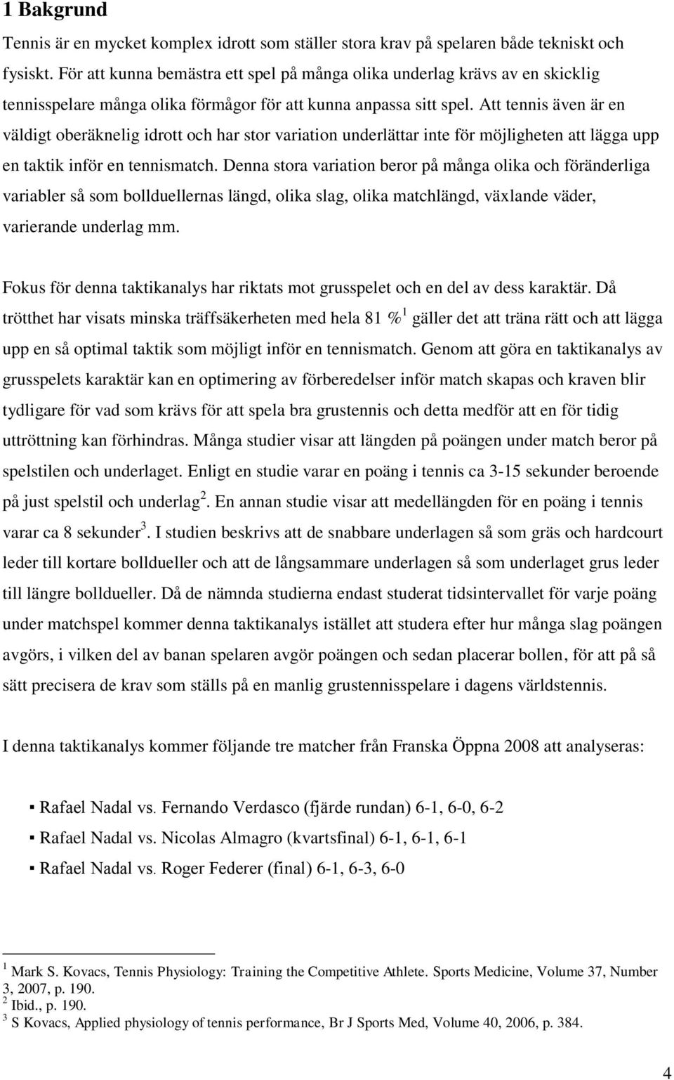 Att tennis även är en väldigt oberäknelig idrott och har stor variation underlättar inte för möjligheten att lägga upp en taktik inför en tennismatch.