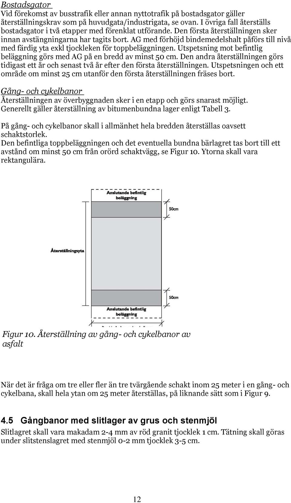AG med förhöjd bindemedelshalt påförs till nivå med färdig yta exkl tjockleken för toppbeläggningen. Utspetsning mot befintlig beläggning görs med AG på en bredd av minst 50 cm.