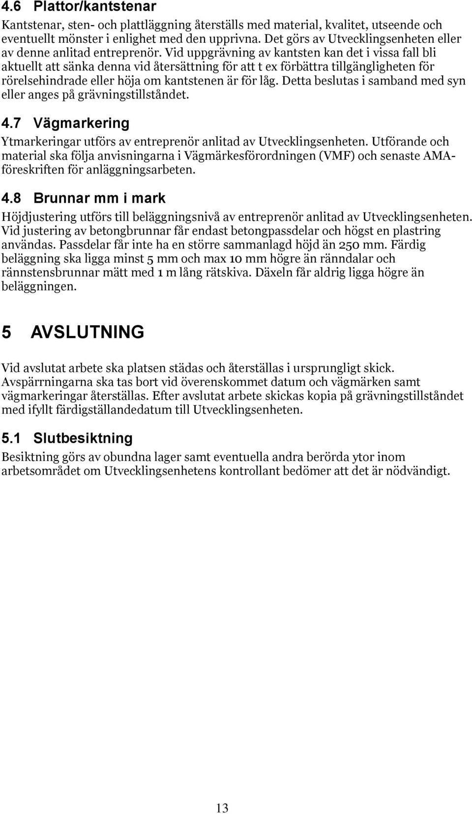 Vid uppgrävning av kantsten kan det i vissa fall bli aktuellt att sänka denna vid återsättning för att t ex förbättra tillgängligheten för rörelsehindrade eller höja om kantstenen är för låg.