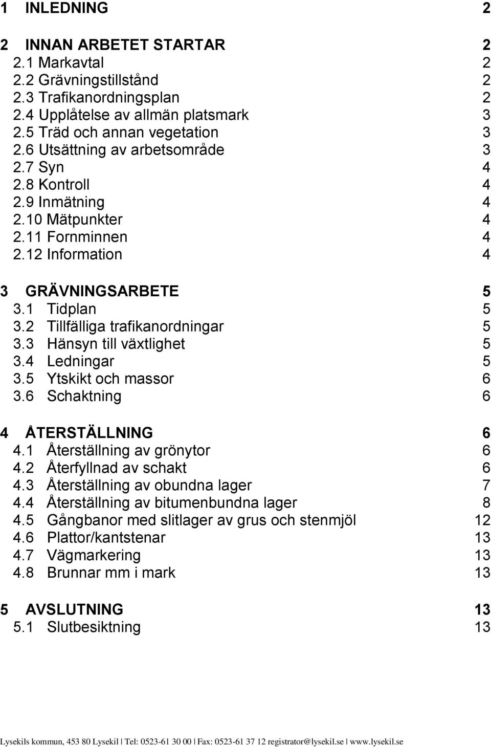 3 Hänsyn till växtlighet 5 3.4 Ledningar 5 3.5 Ytskikt och massor 6 3.6 Schaktning 6 4 ÅTERSTÄLLNING 6 4.1 Återställning av grönytor 6 4.2 Återfyllnad av schakt 6 4.