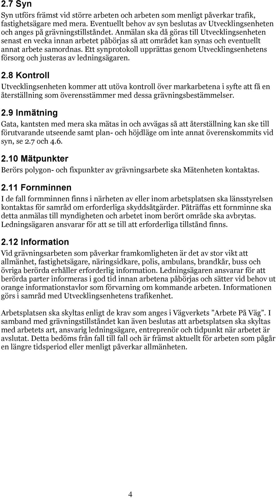 Anmälan ska då göras till Utvecklingsenheten senast en vecka innan arbetet påbörjas så att området kan synas och eventuellt annat arbete samordnas.