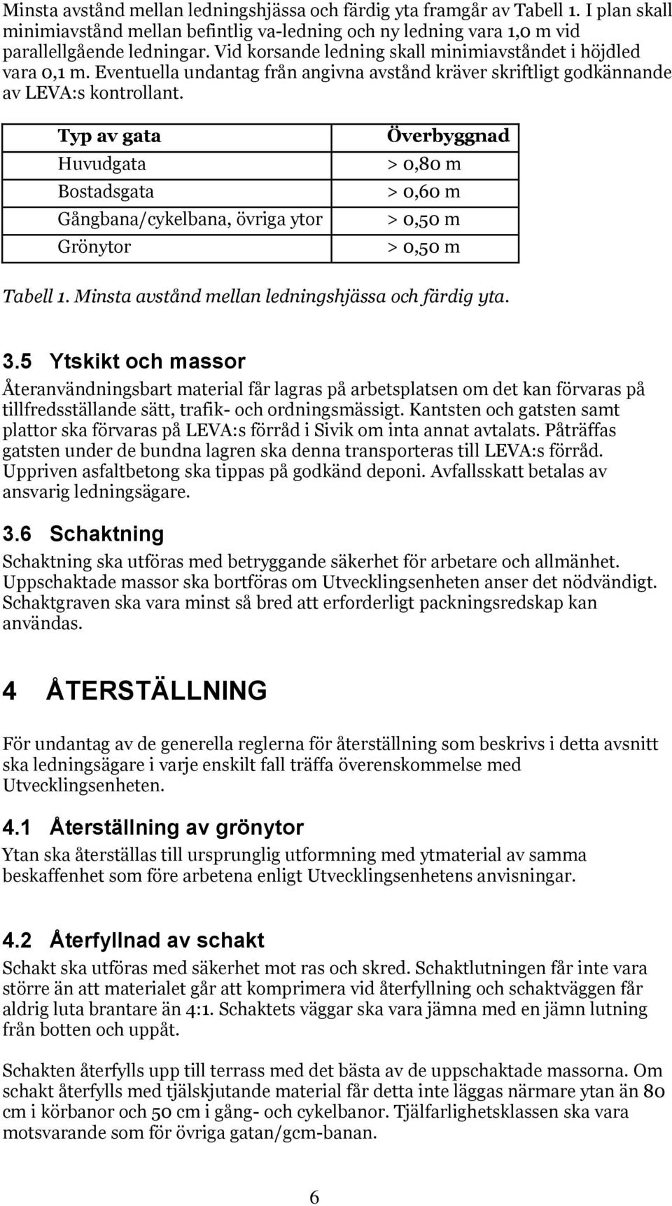 Typ av gata Huvudgata Bostadsgata Gångbana/cykelbana, övriga ytor Grönytor Överbyggnad > 0,80 m > 0,60 m > 0,50 m > 0,50 m Tabell 1. Minsta avstånd mellan ledningshjässa och färdig yta. 3.