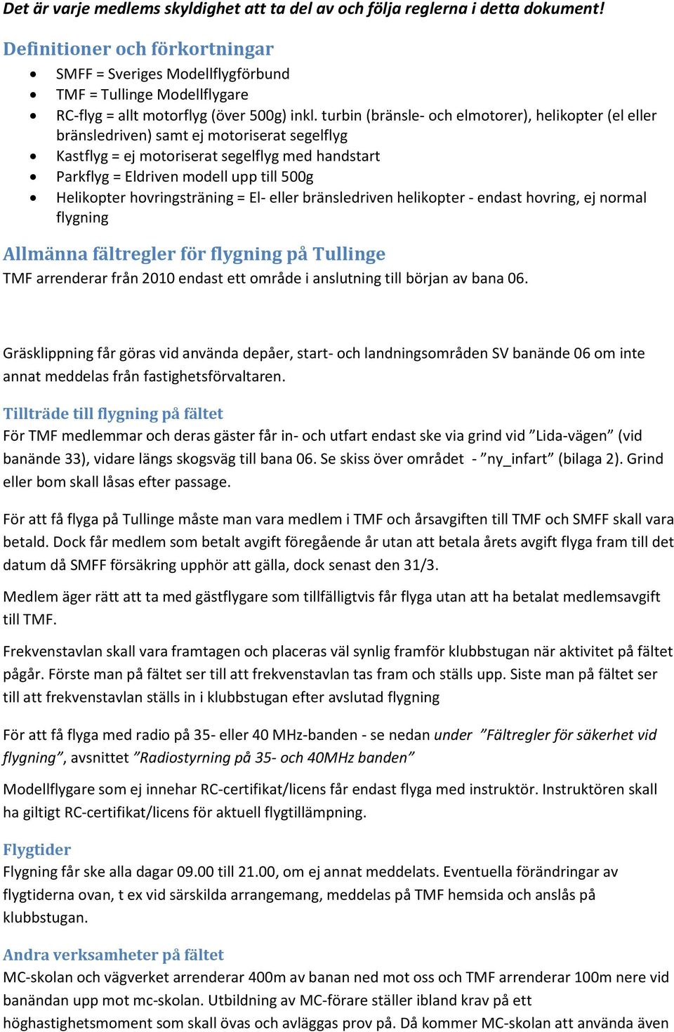 turbin (bränsle- och elmotorer), helikopter (el eller bränsledriven) samt ej motoriserat segelflyg Kastflyg = ej motoriserat segelflyg med handstart Parkflyg = Eldriven modell upp till 500g