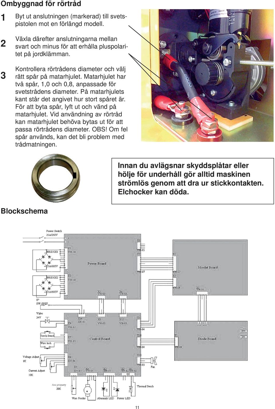 Matarhjulet har två spår, 1,0 och 0,8, anpassade för svetstrådens diameter. På matarhjulets kant står det angivet hur stort spåret är. För att byta spår, lyft ut och vänd på matarhjulet.