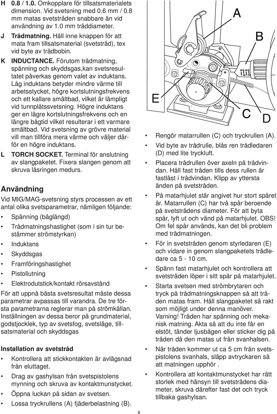 Förutom trådmatning, spänning och skyddsgas,kan svetsresultatet påverkas genom valet av induktans.