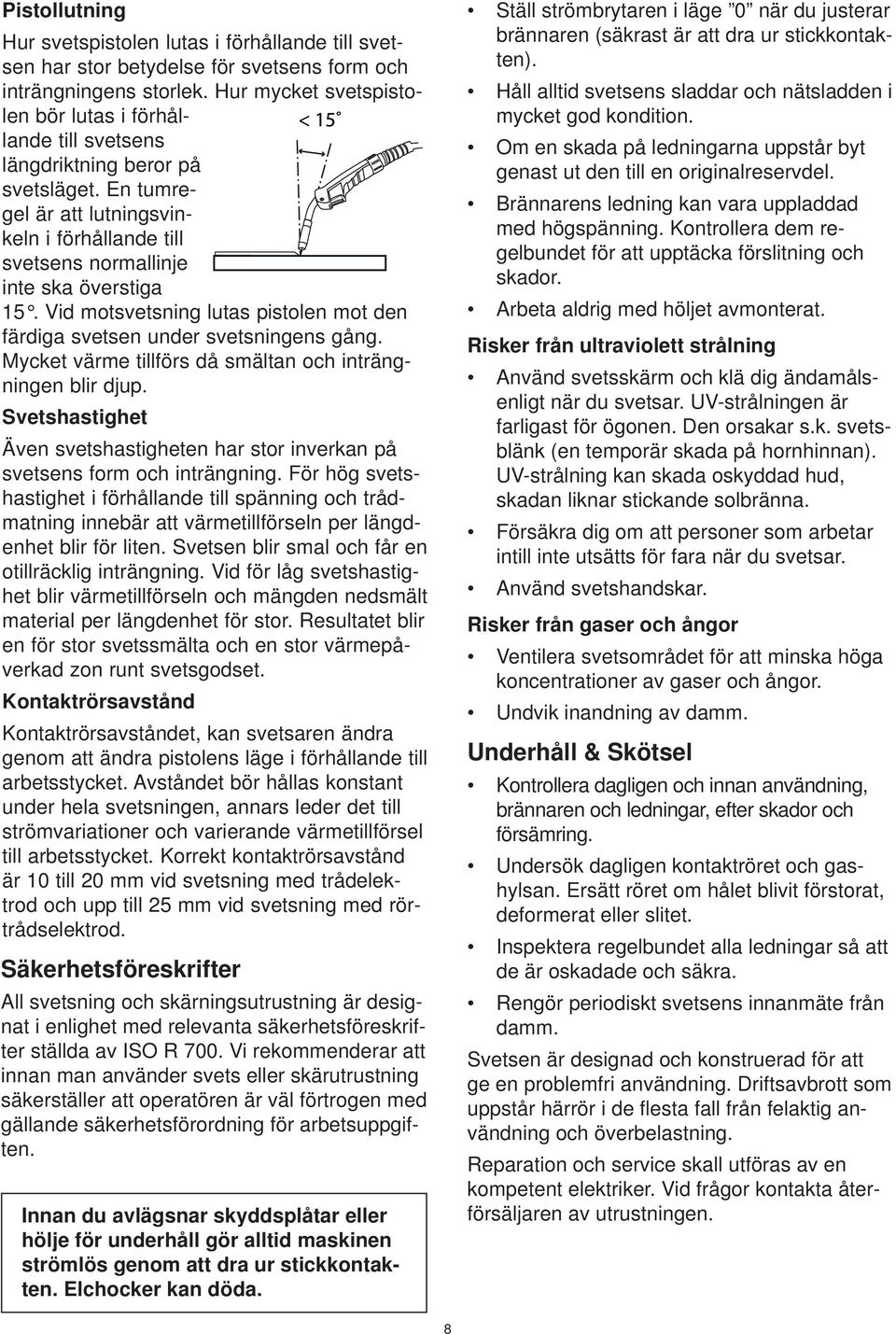 Vid motsvetsning lutas pistolen mot den färdiga svetsen under svetsningens gång. Mycket värme tillförs då smältan och inträngningen blir djup.