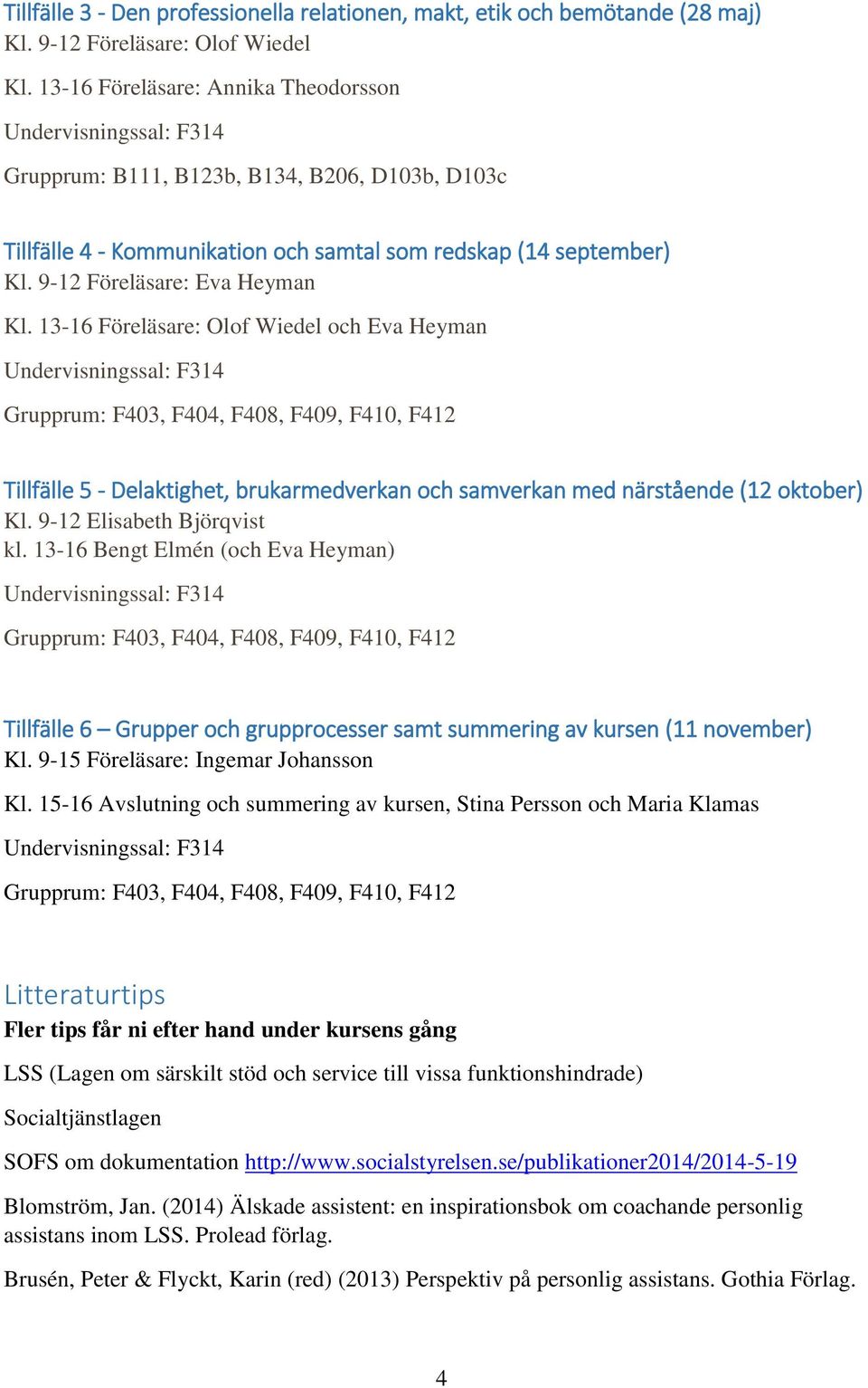 13-16 Föreläsare: Olof Wiedel och Eva Heyman Grupprum: F403, F404, F408, F409, F410, F412 Tillfälle 5 - Delaktighet, brukarmedverkan och samverkan med närstående (12 oktober) Kl.