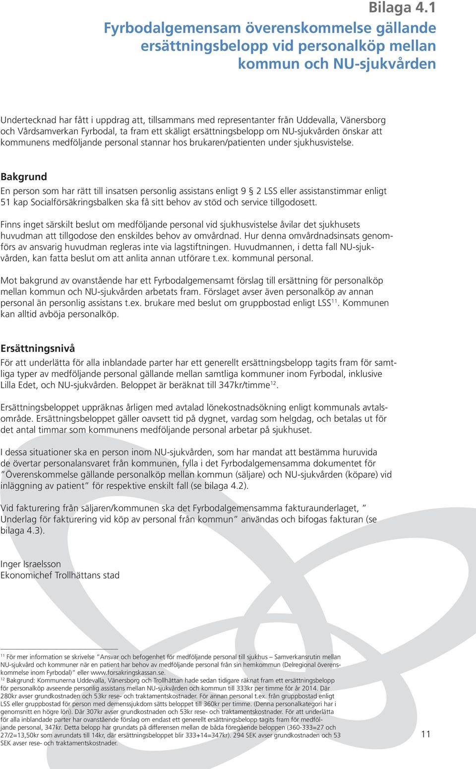 Vänersborg och Vårdsamverkan Fyrbodal, ta fram ett skäligt ersättningsbelopp om NU-sjukvården önskar att kommunens medföljande personal stannar hos brukaren/patienten under sjukhusvistelse.