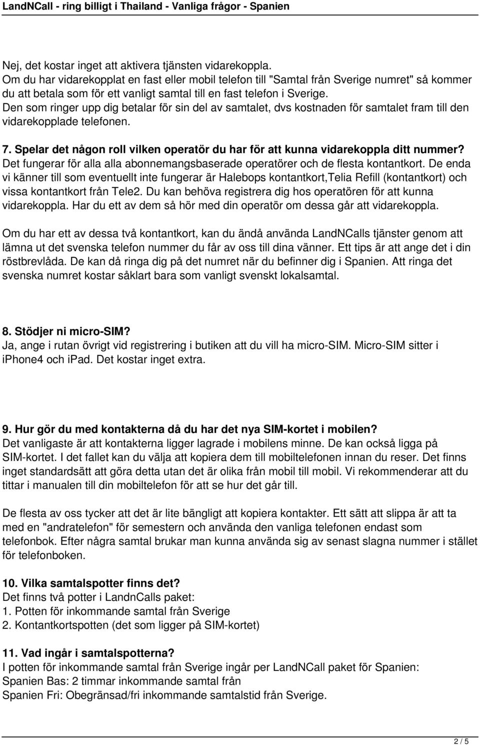 Den som ringer upp dig betalar för sin del av samtalet, dvs kostnaden för samtalet fram till den vidarekopplade telefonen. 7.