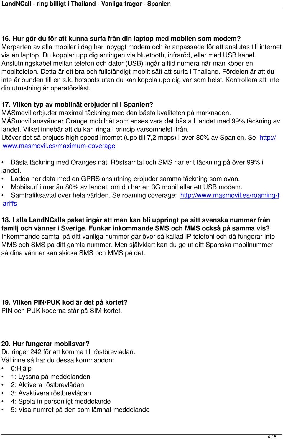 Detta är ett bra och fullständigt mobilt sätt att surfa i Thailand. Fördelen är att du inte är bunden till en s.k. hotspots utan du kan koppla upp dig var som helst.