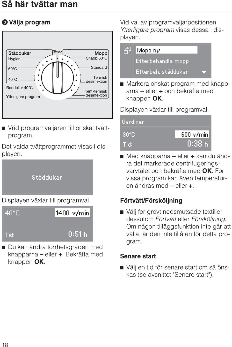 Det valda tvättprogrammet visas i displayen. Städdukar Displayen växlar till programval. 40 C 1400 v/min Tid: 0:51 h Du kan ändra torrhetsgraden med knapparna eller +. Bekräfta med knappen OK.