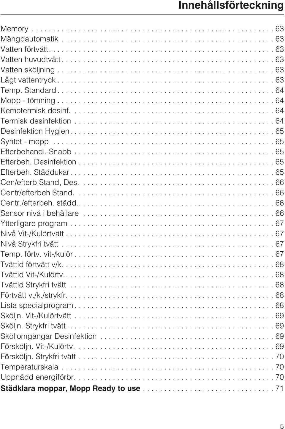 ... 66 Centr/efterbeh Stand....66 Centr./efterbeh. städd..... 66 Sensor nivå i behållare...66 Ytterligare program...67 Nivå Vit-/Kulörtvätt...67 Nivå Strykfri tvätt...67 Temp. förtv. vit-/kulör.