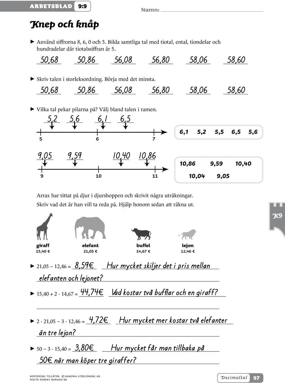 5,2 5,6 6,1 6,5 5 6 7 9,05 9,59 10,40 10,86 9 10 11 6,1 5,2 5,5 6,5 5,6 10,86 9,59 10,40 10,04 9,05 Arrax har tittat på djur i djurshoppen och skrivit några uträkningar.