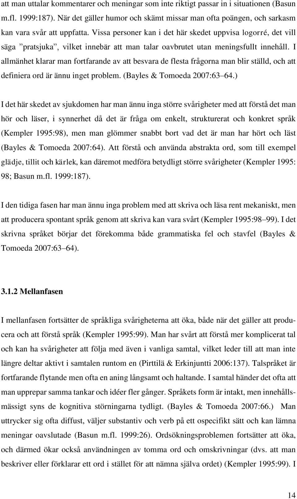 Vissa personer kan i det här skedet uppvisa logorré, det vill säga pratsjuka, vilket innebär att man talar oavbrutet utan meningsfullt innehåll.