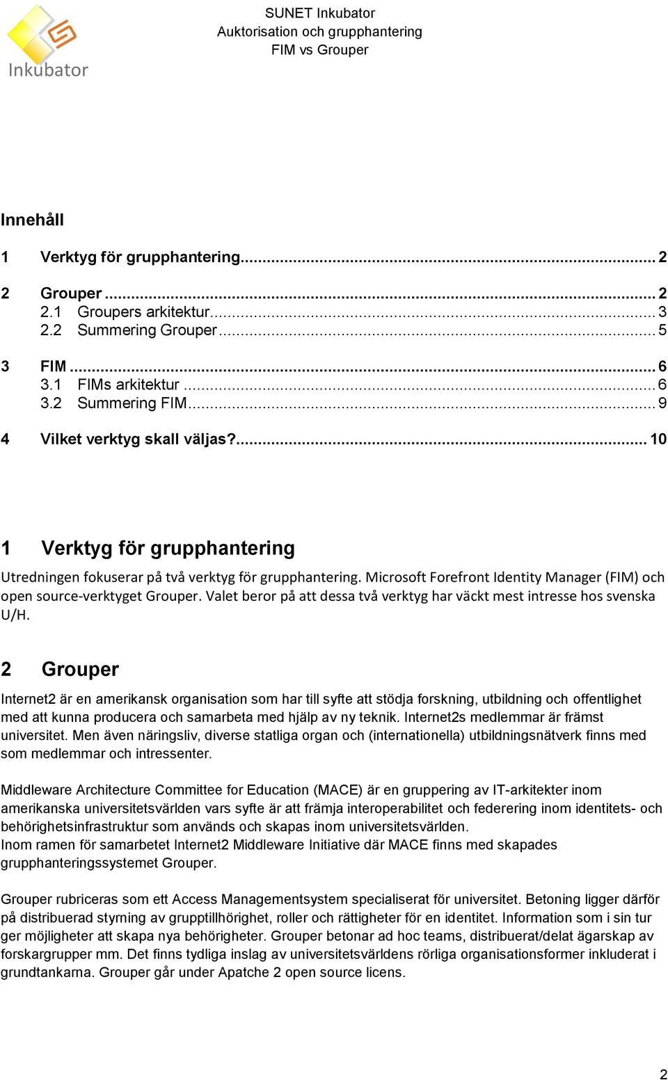 Microsoft Forefront Identity Manager (FIM) och open source-verktyget Grouper. Valet beror på att dessa två verktyg har väckt mest intresse hos svenska U/H.