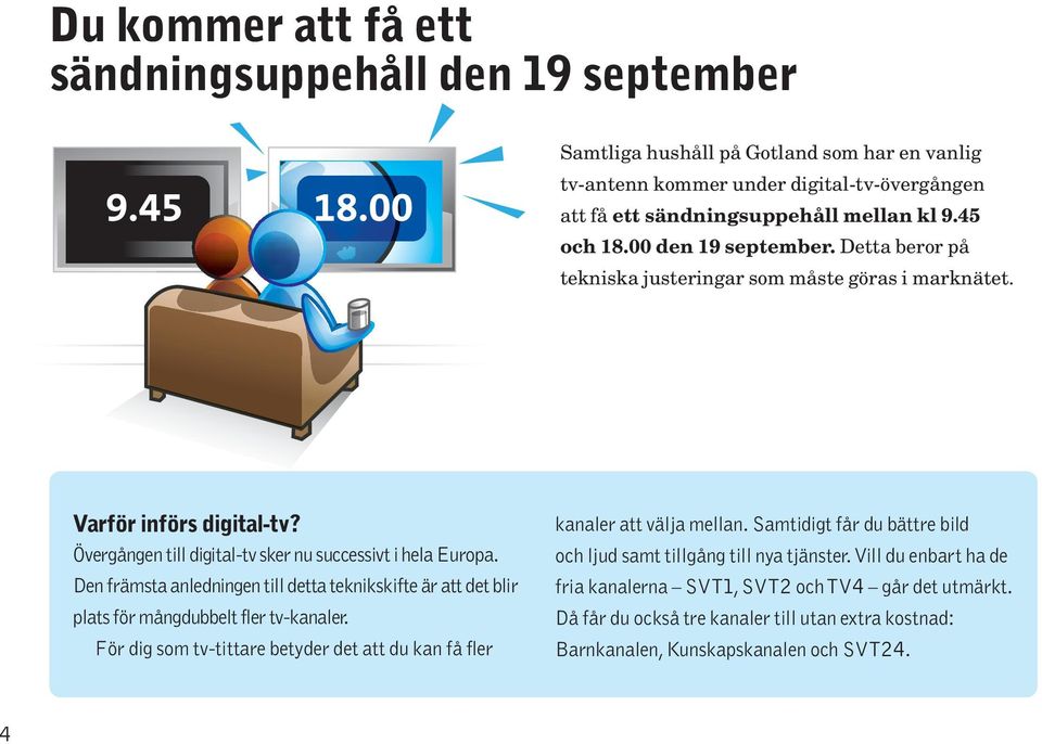 Den främsta anledningen till detta teknikskifte är att det blir plats för mångdubbelt fler tv-kanaler. För dig som tv-tittare betyder det att du kan få fler kanaler att välja mellan.