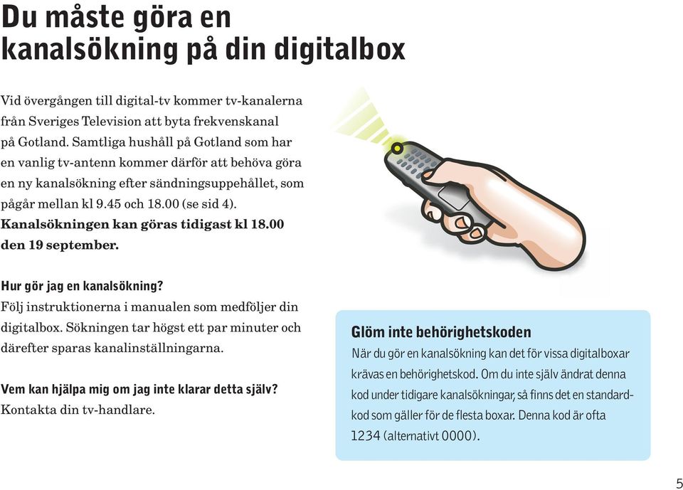 Kanalsökningen kan göras tidigast kl 18.00 den 19 september. Hur gör jag en kanalsökning? Följ instruktionerna i manualen som medföljer din digitalbox.