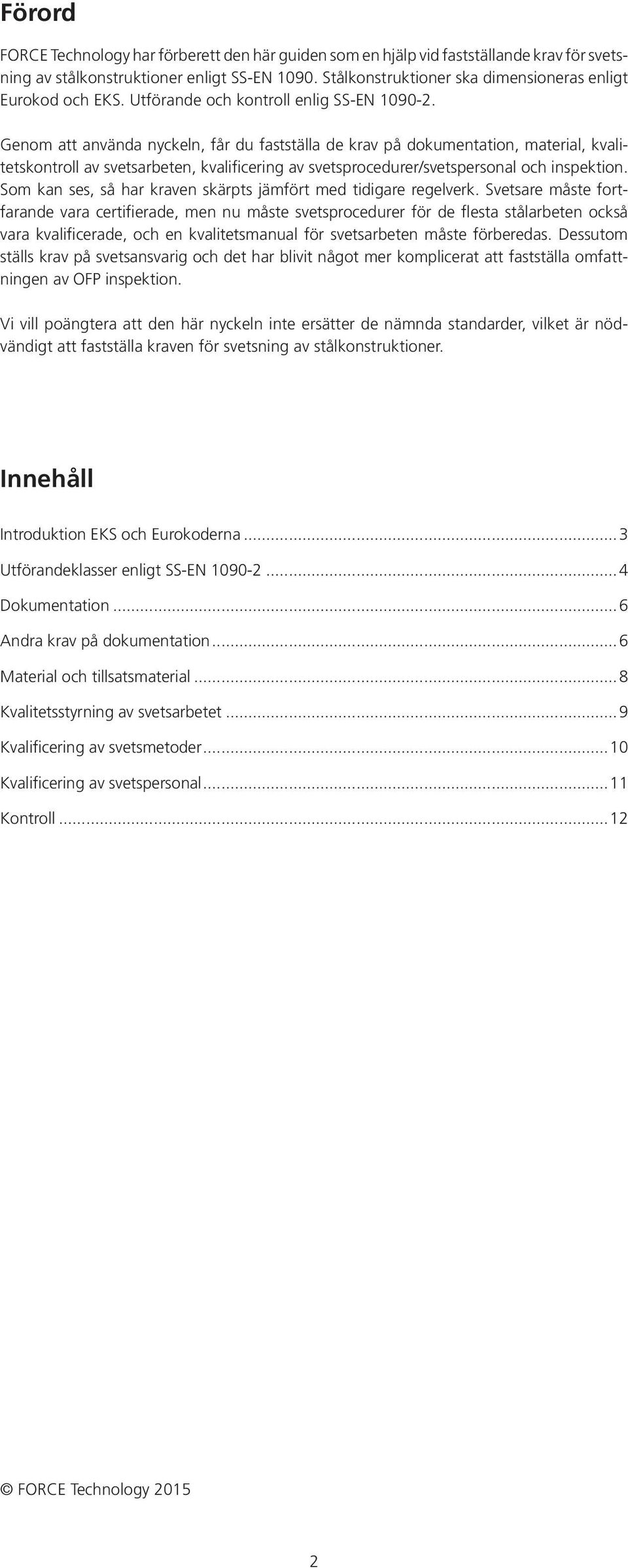 Genom att använda nyckeln, får du fastställa de krav på dokumentation, material, kvalitetskontroll av svetsarbeten, kvalificering av svetsprocedurer/svetspersonal och inspektion.