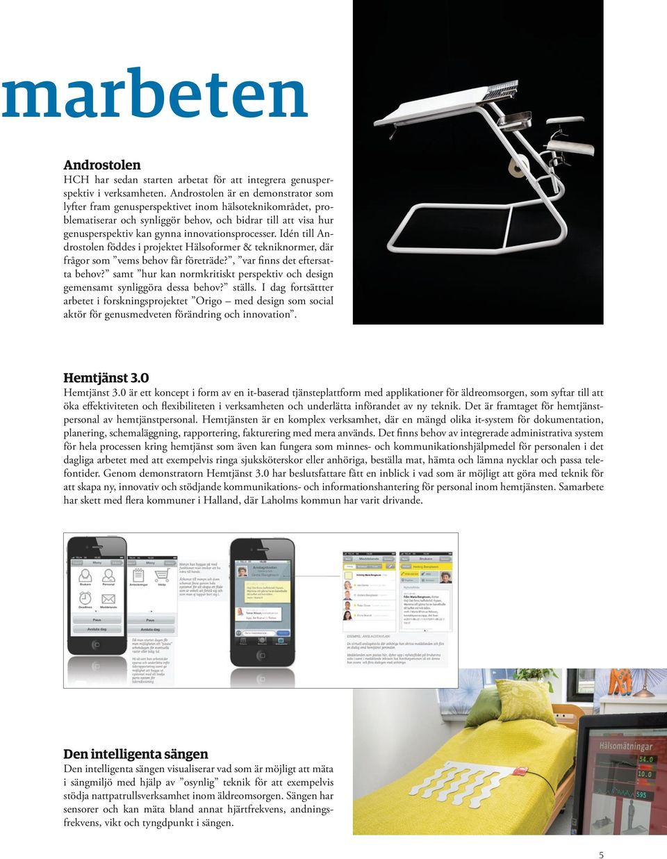 innovationsprocesser. Idén till Androstolen föddes i projektet Hälsoformer & tekniknormer, där frågor som vems behov får företräde?, var finns det eftersatta behov?
