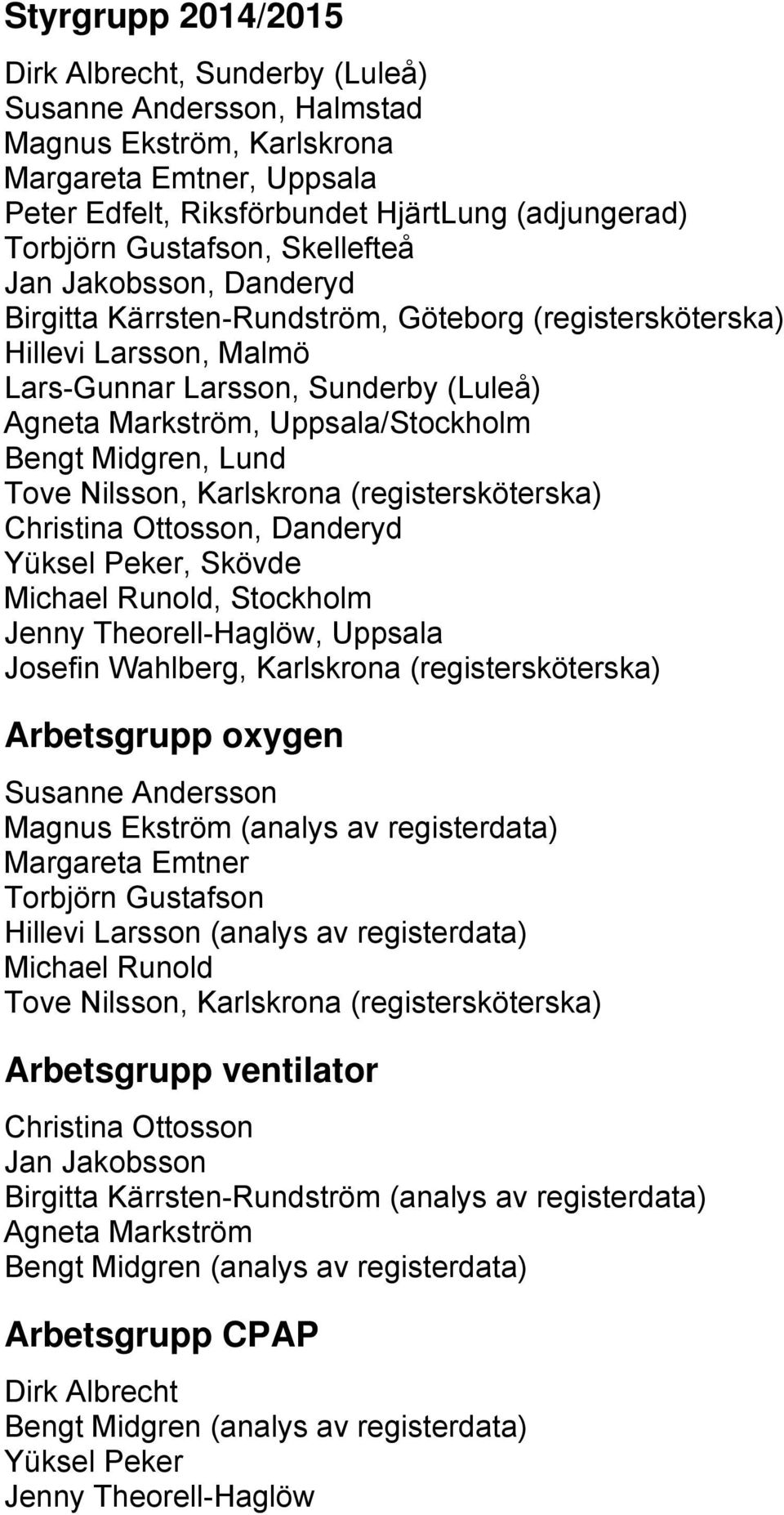 Uppsala/Stockholm Bengt Midgren, Lund Tove Nilsson, Karlskrona (registersköterska) Christina Ottosson, Danderyd Yüksel Peker, Skövde Michael Runold, Stockholm Jenny Theorell-Haglöw, Uppsala Josefin