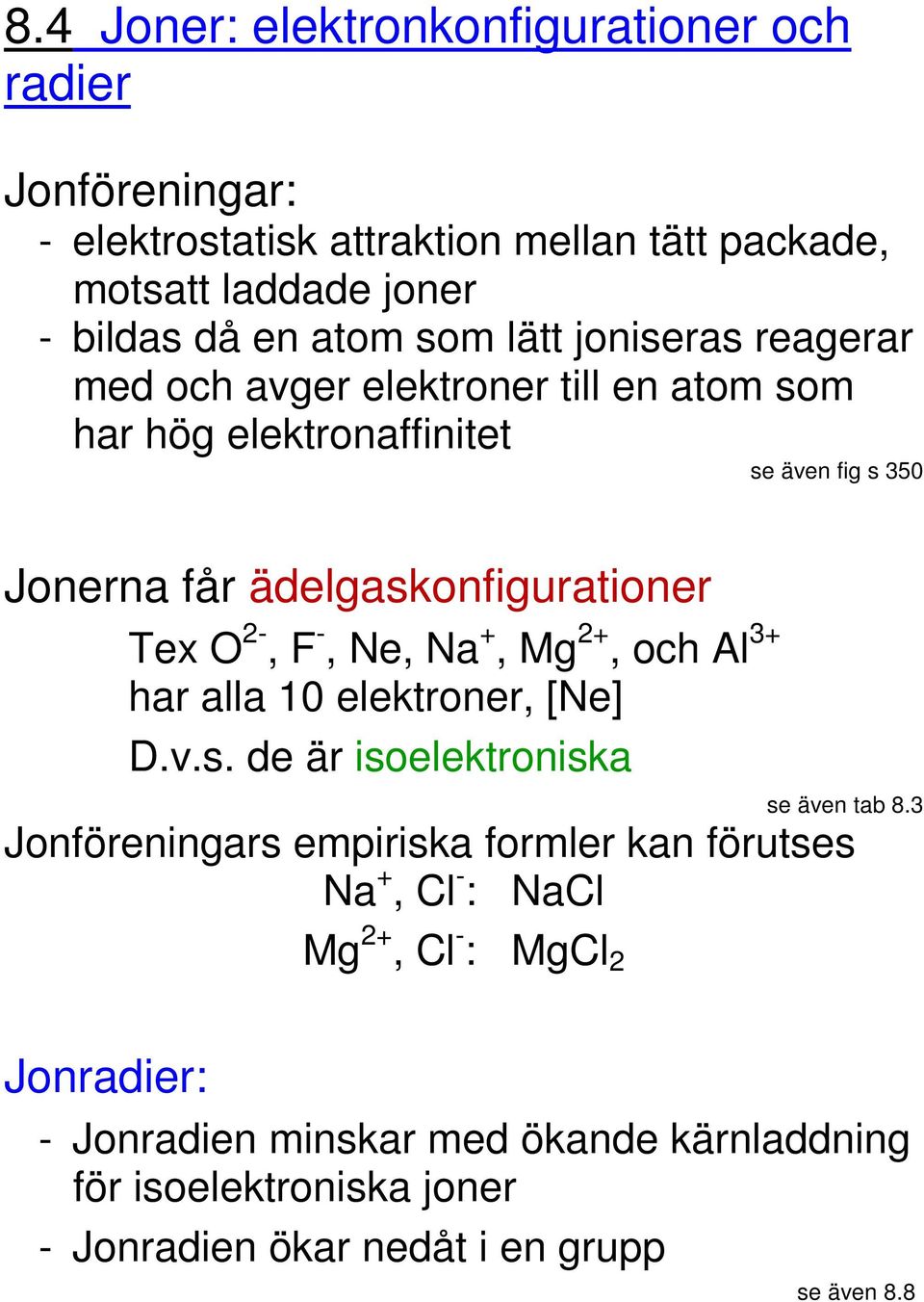 -, Ne, Na +, Mg 2+, och Al 3+ har alla 10 elektroner, [Ne] D.v.s. de är isoelektroniska se även tab 8.