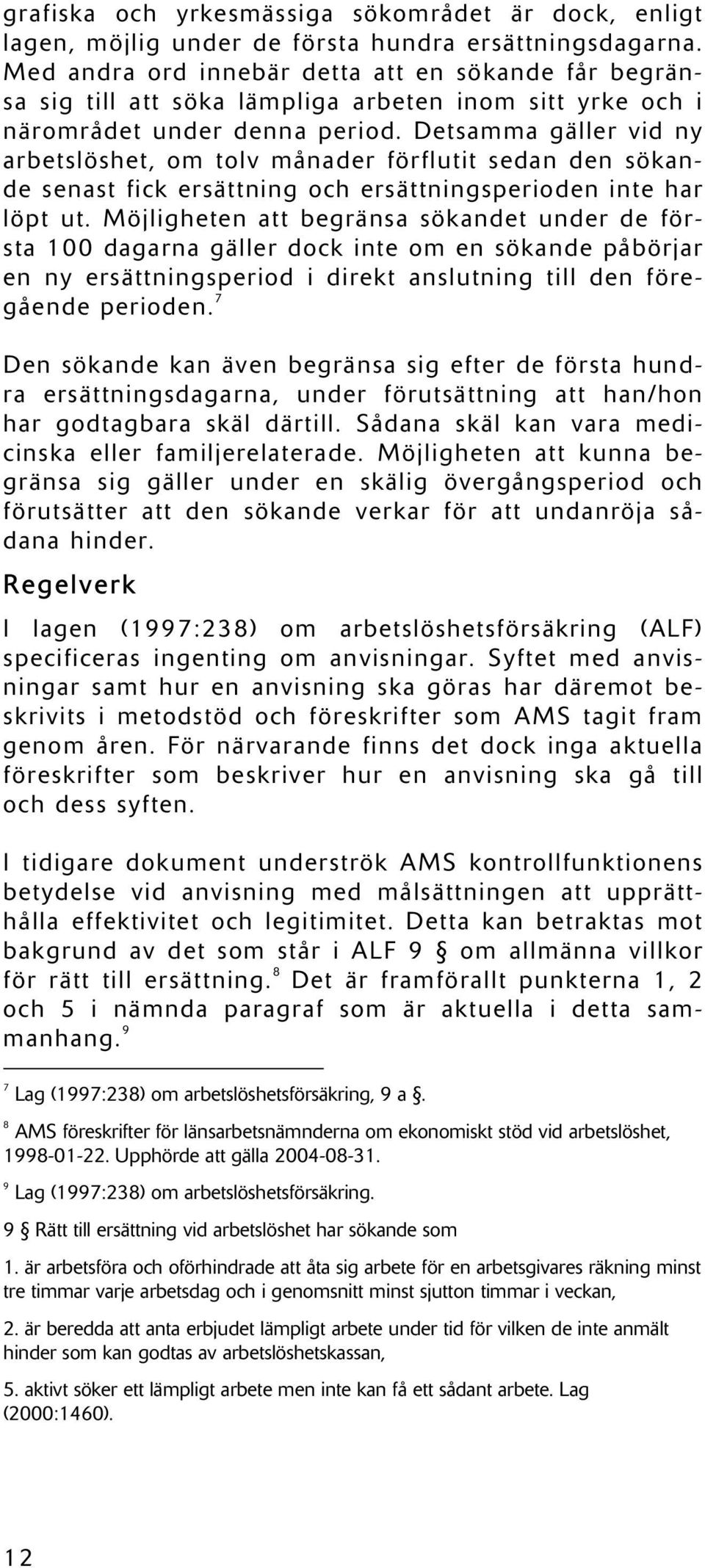 Detsamma gäller vid ny arbetslöshet, om tolv månader förflutit sedan den sökande senast fick ersättning och ersättningsperioden inte har löpt ut.